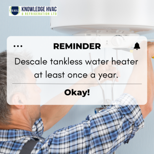 Descale tankless water heater at least once a year.